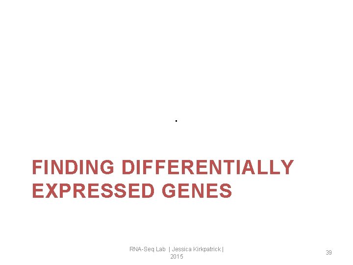 . FINDING DIFFERENTIALLY EXPRESSED GENES RNA-Seq Lab | Jessica Kirkpatrick | 2015 39 