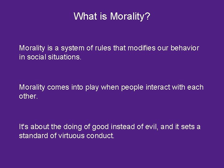 What is Morality? Morality is a system of rules that modifies our behavior in