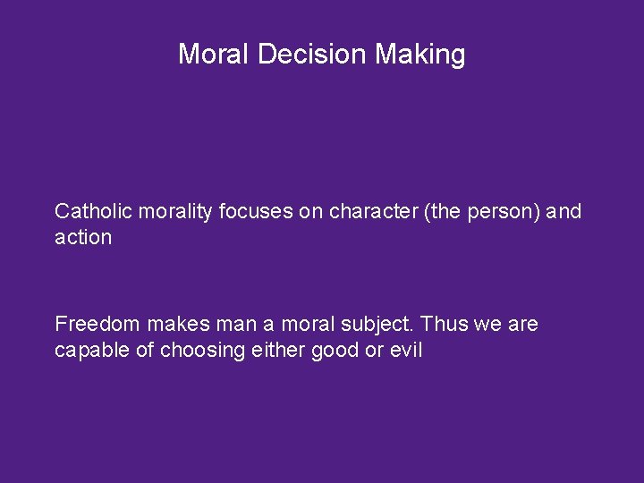 Moral Decision Making Catholic morality focuses on character (the person) and action Freedom makes