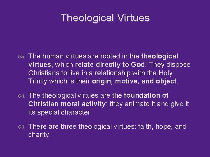 Theological Virtues The human virtues are rooted in theological virtues, which relate directly to