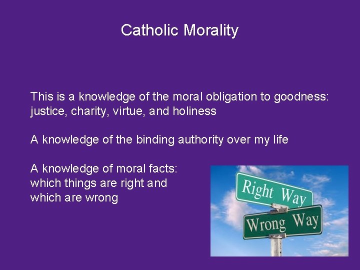 Catholic Morality This is a knowledge of the moral obligation to goodness: justice, charity,