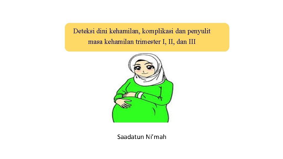 Deteksi dini kehamilan, komplikasi dan penyulit masa kehamilan trimester I, II, dan III Saadatun