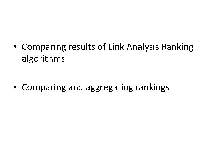  • Comparing results of Link Analysis Ranking algorithms • Comparing and aggregating rankings