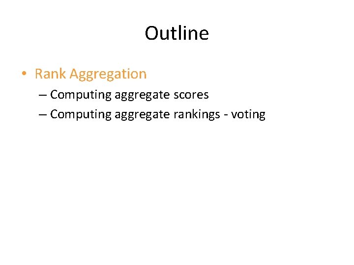 Outline • Rank Aggregation – Computing aggregate scores – Computing aggregate rankings - voting