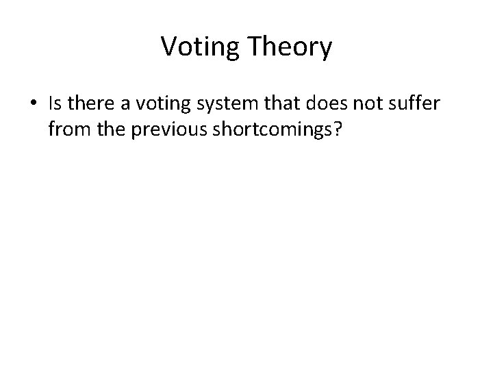 Voting Theory • Is there a voting system that does not suffer from the
