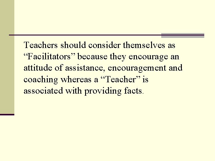 Teachers should consider themselves as “Facilitators” because they encourage an attitude of assistance, encouragement