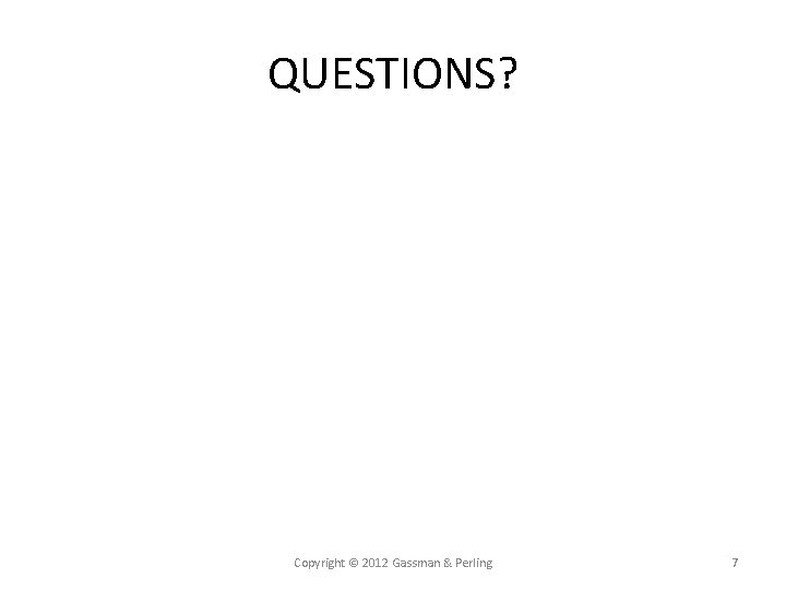 QUESTIONS? Copyright © 2012 Gassman & Perling 7 