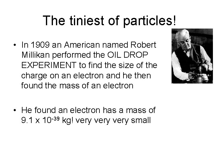 The tiniest of particles! • In 1909 an American named Robert Millikan performed the