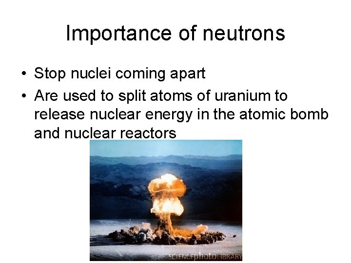 Importance of neutrons • Stop nuclei coming apart • Are used to split atoms