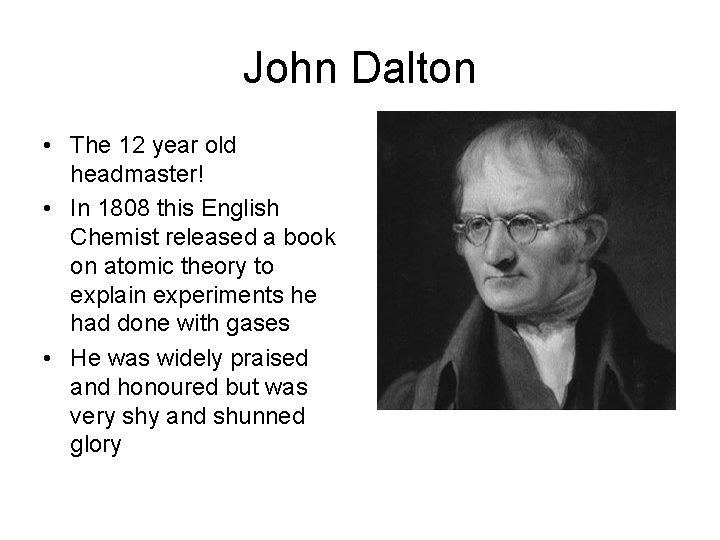 John Dalton • The 12 year old headmaster! • In 1808 this English Chemist