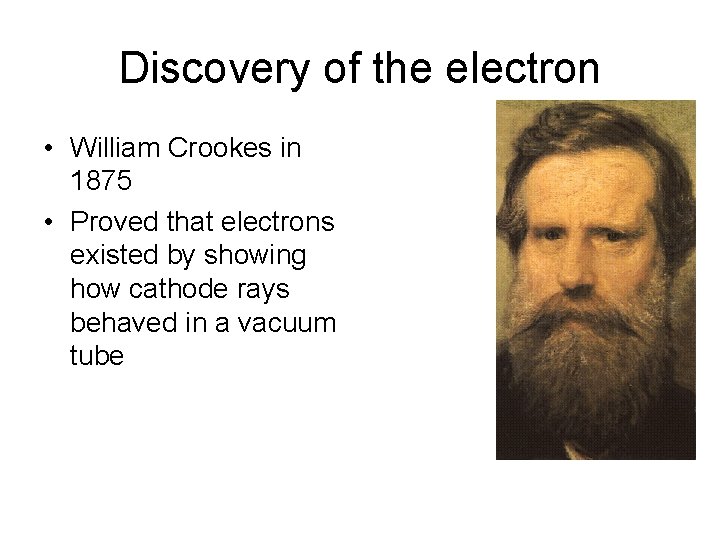 Discovery of the electron • William Crookes in 1875 • Proved that electrons existed