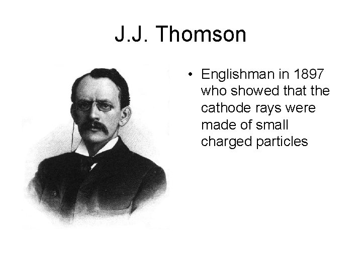 J. J. Thomson • Englishman in 1897 who showed that the cathode rays were