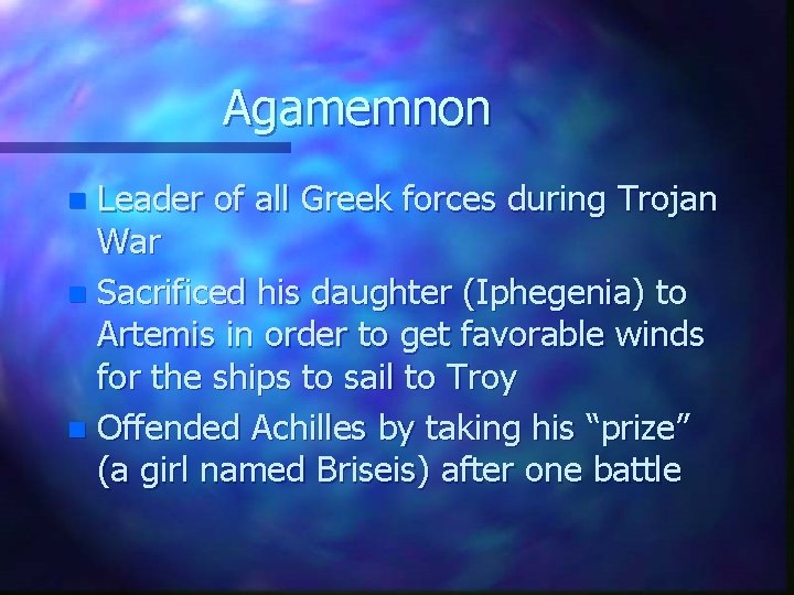 Agamemnon Leader of all Greek forces during Trojan War n Sacrificed his daughter (Iphegenia)