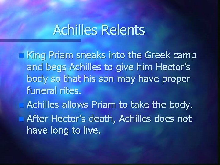 Achilles Relents King Priam sneaks into the Greek camp and begs Achilles to give
