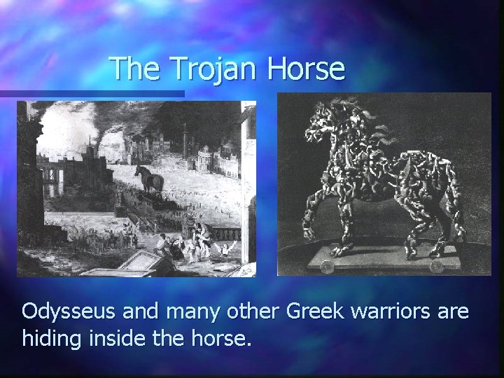 The Trojan Horse Odysseus and many other Greek warriors are hiding inside the horse.