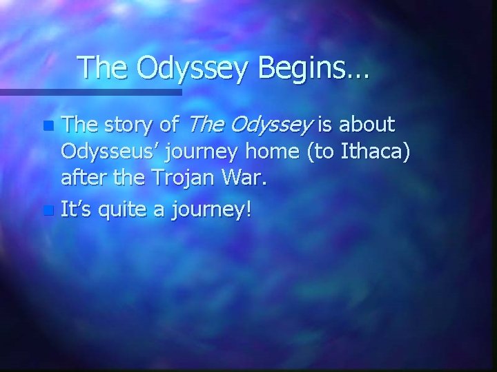 The Odyssey Begins… The story of The Odyssey is about Odysseus’ journey home (to