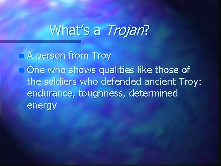 What’s a Trojan? A person from Troy n One who shows qualities like those