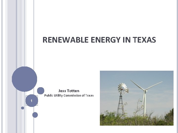 RENEWABLE ENERGY IN TEXAS Jess Totten Public Utility Commission of Texas 1 