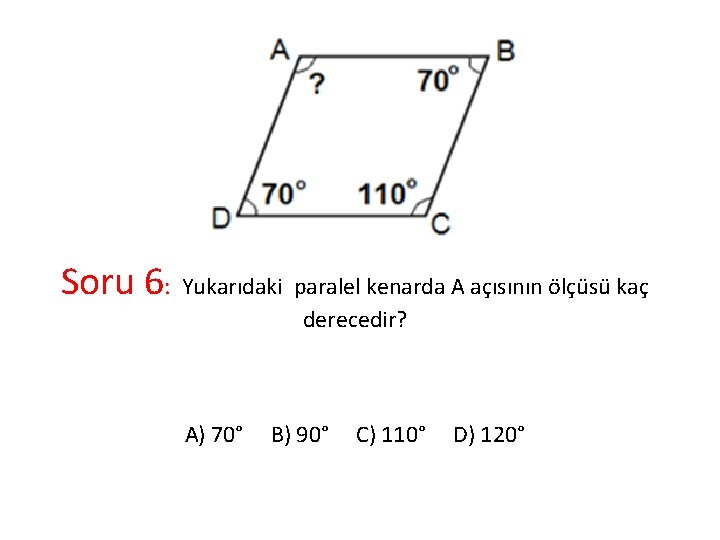 Soru 6: Yukarıdaki paralel kenarda A açısının ölçüsü kaç derecedir? A) 70° B) 90°