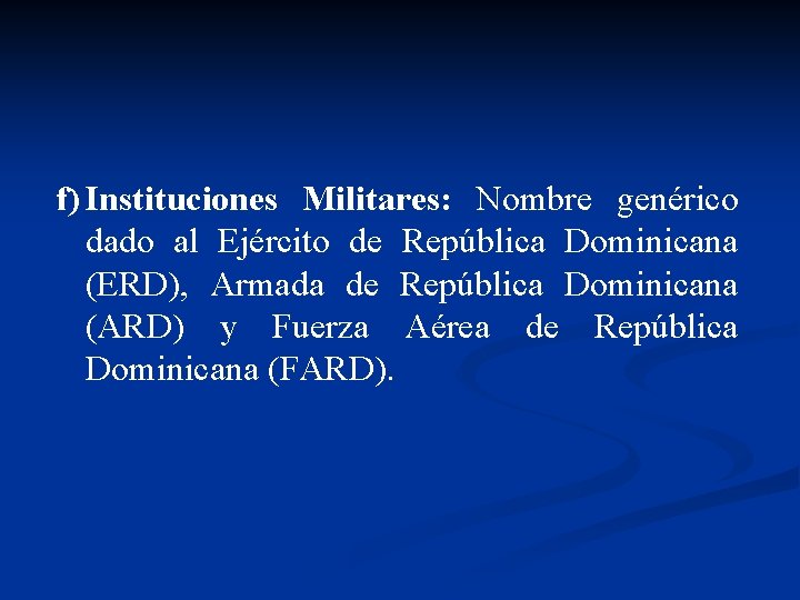 f) Instituciones Militares: Nombre genérico dado al Ejército de República Dominicana (ERD), Armada de