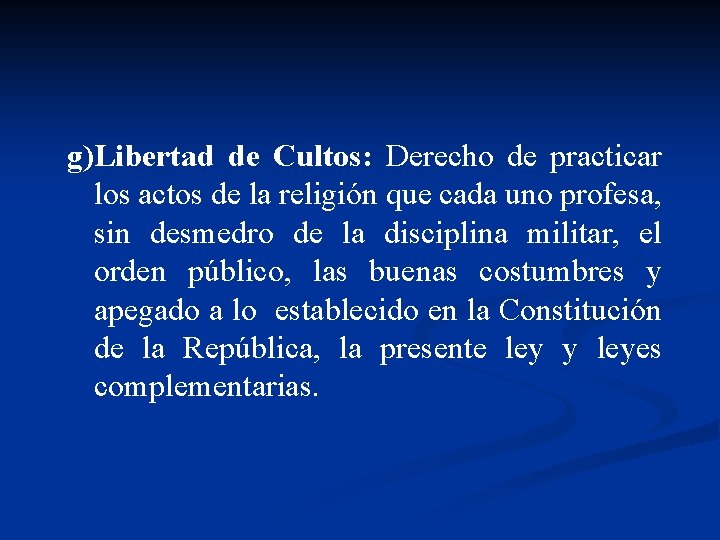 g)Libertad de Cultos: Derecho de practicar los actos de la religión que cada uno