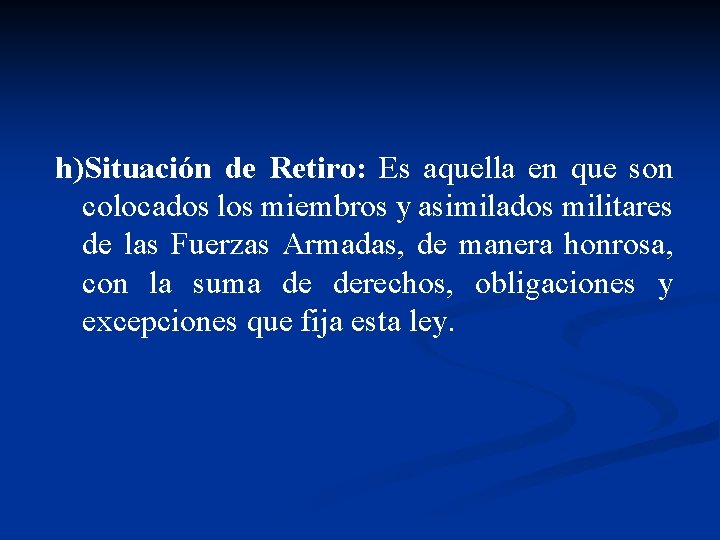 h)Situación de Retiro: Es aquella en que son colocados los miembros y asimilados militares