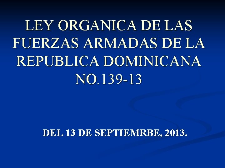 LEY ORGANICA DE LAS FUERZAS ARMADAS DE LA REPUBLICA DOMINICANA NO. 139 -13 DEL