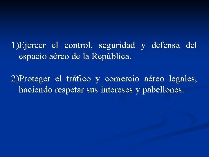 1)Ejercer el control, seguridad y defensa del espacio aéreo de la República. 2)Proteger el