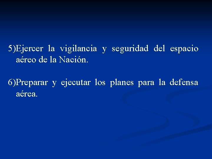 5)Ejercer la vigilancia y seguridad del espacio aéreo de la Nación. 6)Preparar y ejecutar