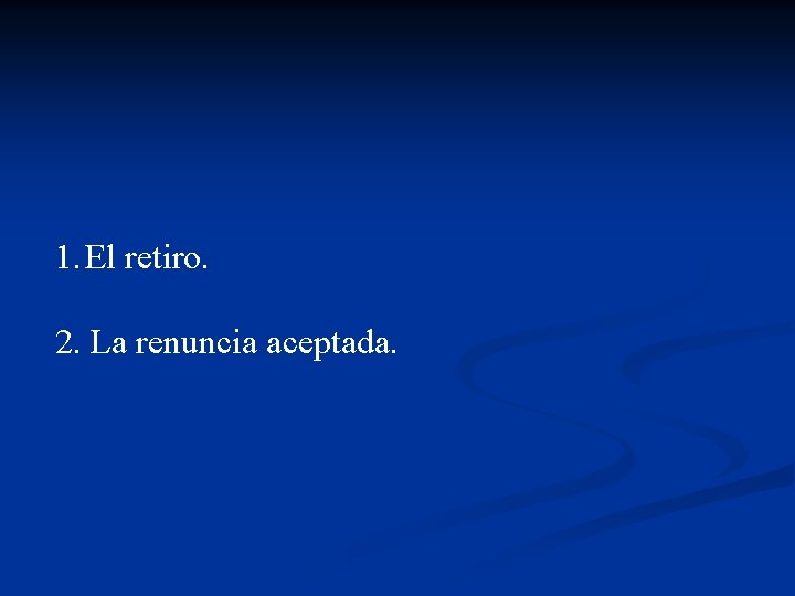 1. El retiro. 2. La renuncia aceptada. 