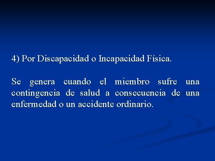 4) Por Discapacidad o Incapacidad Física. Se genera cuando el miembro sufre una contingencia