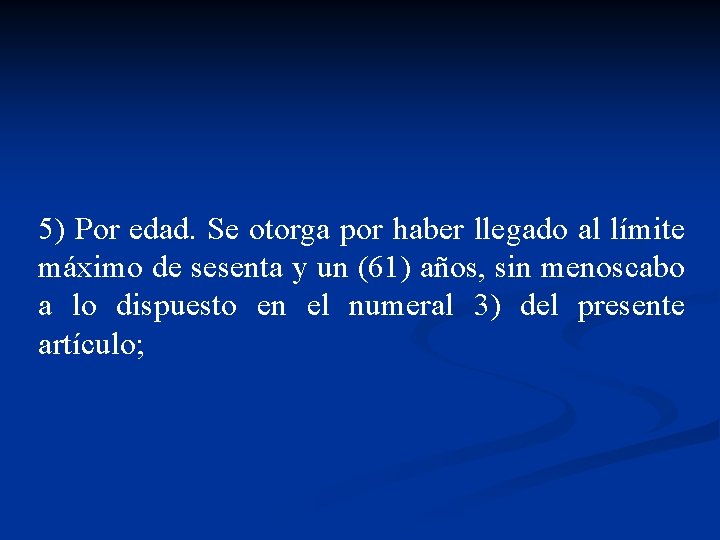 5) Por edad. Se otorga por haber llegado al límite máximo de sesenta y