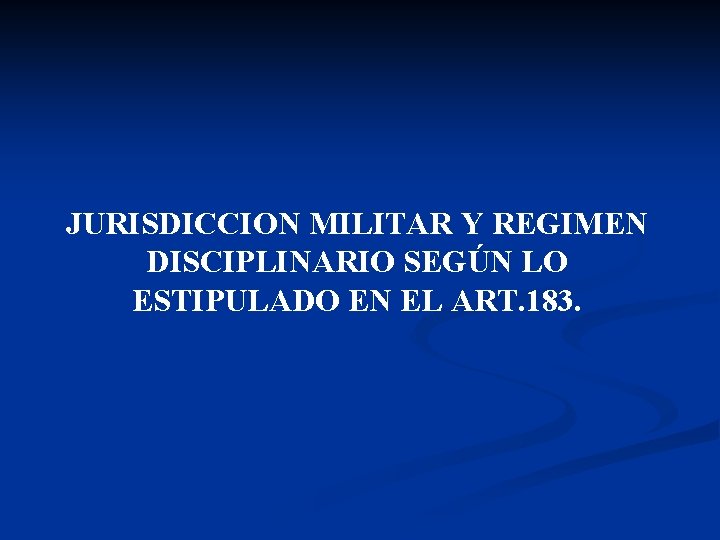 JURISDICCION MILITAR Y REGIMEN DISCIPLINARIO SEGÚN LO ESTIPULADO EN EL ART. 183. 