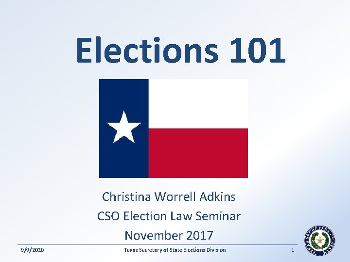 Elections 101 Christina Worrell Adkins CSO Election Law Seminar November 2017 9/9/2020 Texas Secretary