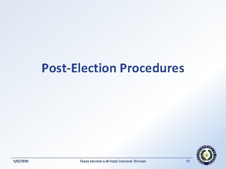 Post-Election Procedures 9/9/2020 Texas Secretary of State Elections Division 27 