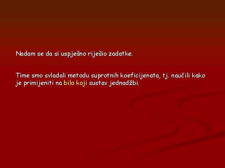 Nadam se da si uspješno riješio zadatke. Time smo svladali metodu suprotnih koeficijenata, tj.