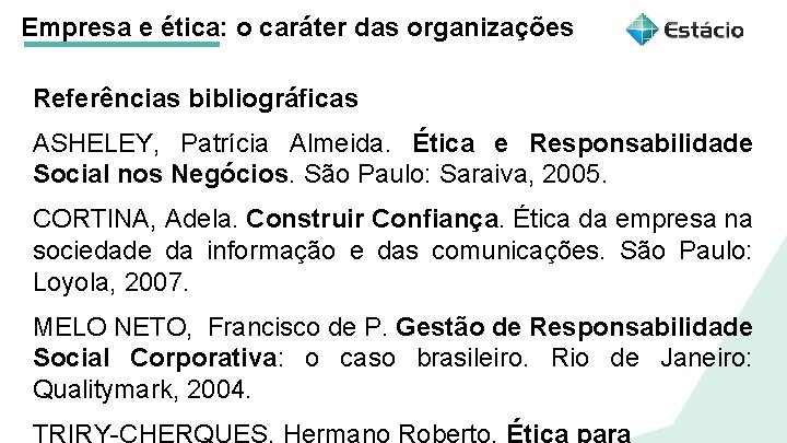 Empresa e ética: o caráter das organizações Referências bibliográficas ASHELEY, Patrícia Almeida. Ética e