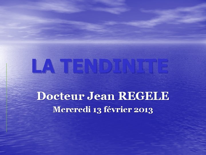 LA TENDINITE Docteur Jean REGELE Mercredi 13 février 2013 LA TENDINITE Docteur Jean REGELE Mercredi 13 février 2013