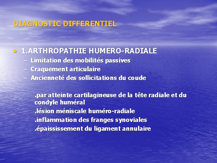 DIAGNOSTIC DIFFERENTIEL • 1. ARTHROPATHIE HUMERO-RADIALE – – – Limitation des mobilités passives Craquement DIAGNOSTIC DIFFERENTIEL • 1. ARTHROPATHIE HUMERO-RADIALE – – – Limitation des mobilités passives Craquement