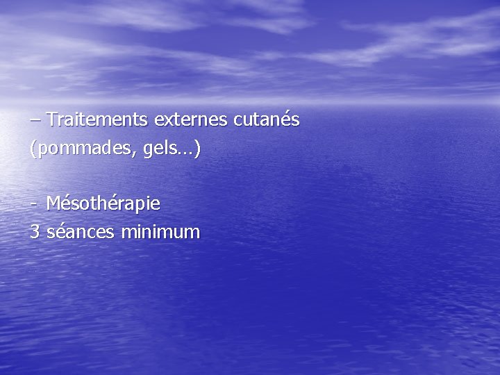 – Traitements externes cutanés (pommades, gels…) - Mésothérapie 3 séances minimum – Traitements externes cutanés (pommades, gels…) - Mésothérapie 3 séances minimum