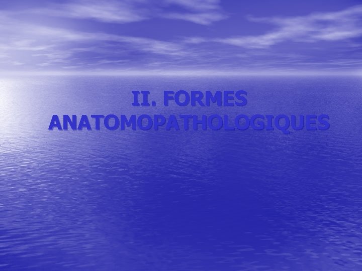 II. FORMES ANATOMOPATHOLOGIQUES II. FORMES ANATOMOPATHOLOGIQUES