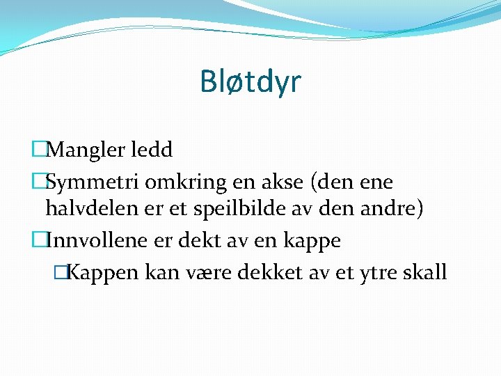 Bløtdyr �Mangler ledd �Symmetri omkring en akse (den ene halvdelen er et speilbilde av