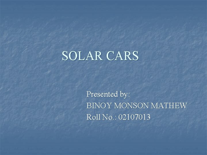 SOLAR CARS Presented by: BINOY MONSON MATHEW Roll No. : 02107013 