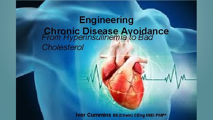 Engineering Chronic Disease Avoidance From Hyperinsulinemia to Bad Cholesterol ® Ivor Cummins BE(Chem) CEng