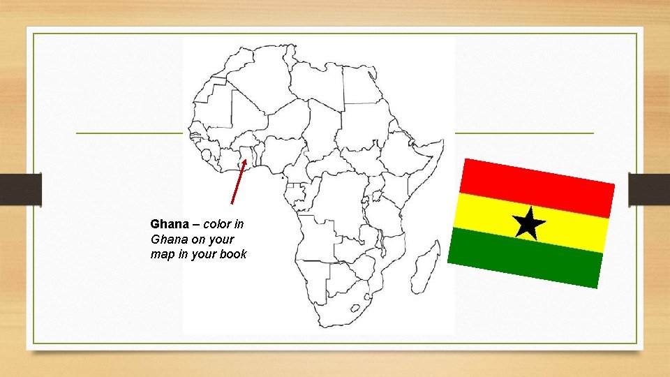 Ghana – color in Ghana on your map in your book 