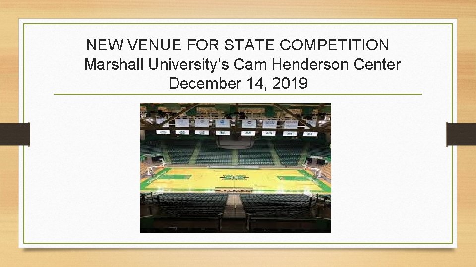 NEW VENUE FOR STATE COMPETITION Marshall University’s Cam Henderson Center December 14, 2019 NEW VENUE FOR STATE COMPETITION Marshall University’s Cam Henderson Center December 14, 2019