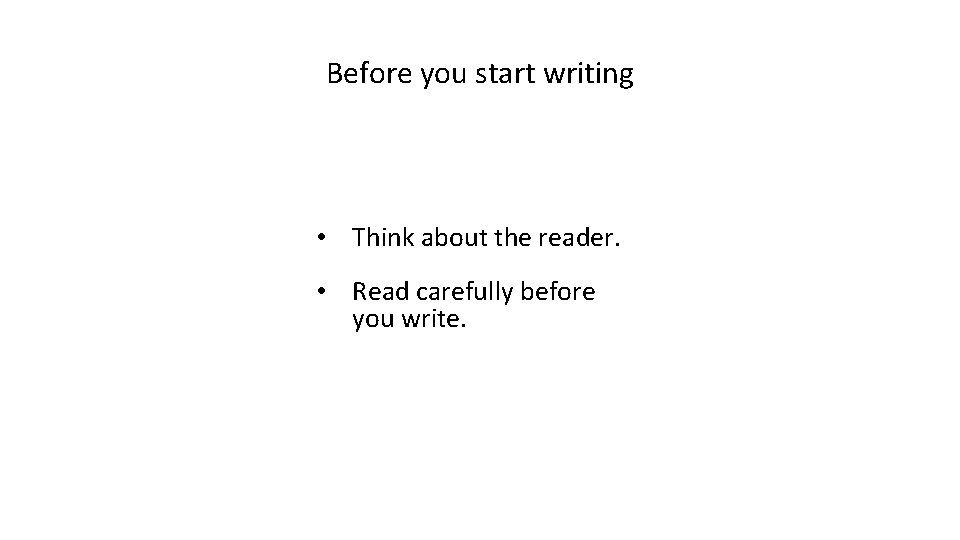 Before you start writing • Think about the reader. • Read carefully before you