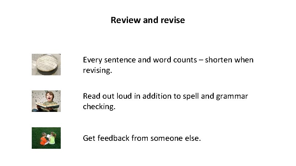 Review and revise Every sentence and word counts – shorten when revising. Read out
