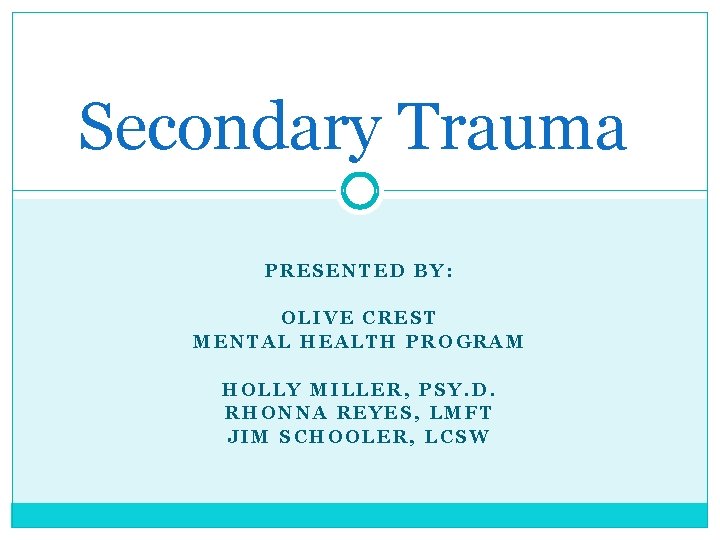 Secondary Trauma PRESENTED BY: OLIVE CREST MENTAL HEALTH PROGRAM HOLLY MILLER, PSY. D. RHONNA