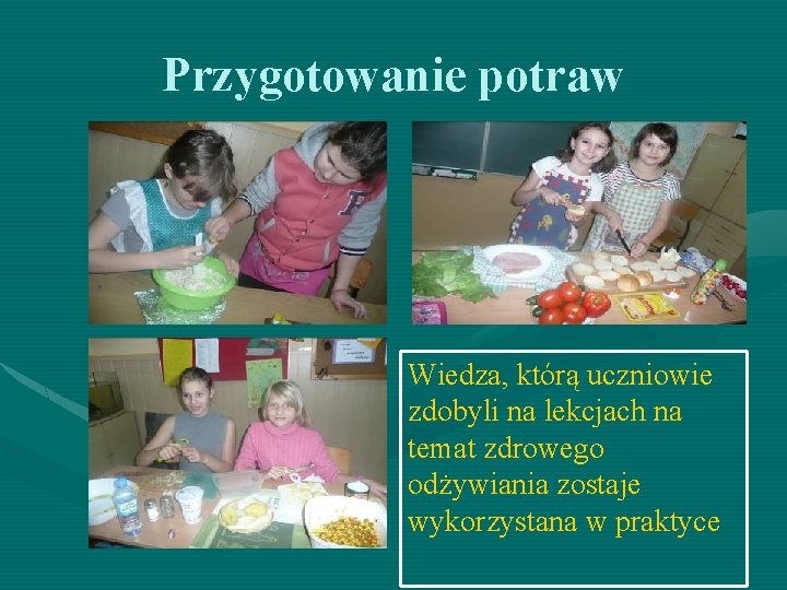 Przygotowanie potraw Wiedza, którą uczniowie zdobyli na lekcjach na temat zdrowego odżywiania zostaje wykorzystana